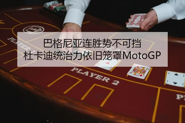 巴格尼亚连胜势不可挡 杜卡迪统治力依旧笼罩MotoGP